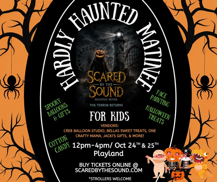 Hardly Haunted Matinee: Scared by the Sound for kids, 12 to 4 PM on October 24th and 25th at Playland, with face painting, spooky balloons and gifts, Halloween treats and cotton candy. Strollers welcome.